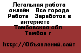 Легальная работа онлайн - Все города Работа » Заработок в интернете   . Тамбовская обл.,Тамбов г.